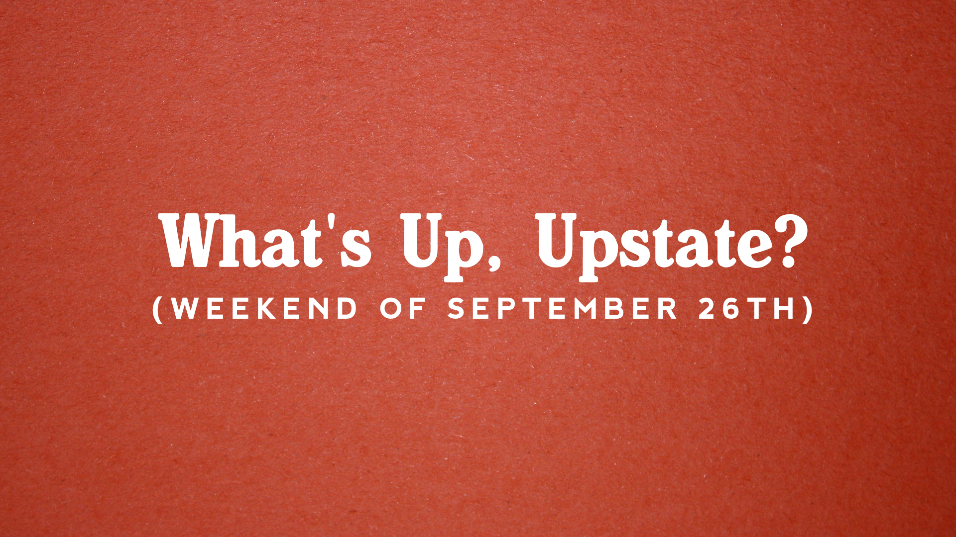 What’s Up, Upstate? – Weekend of September 26 – September 29