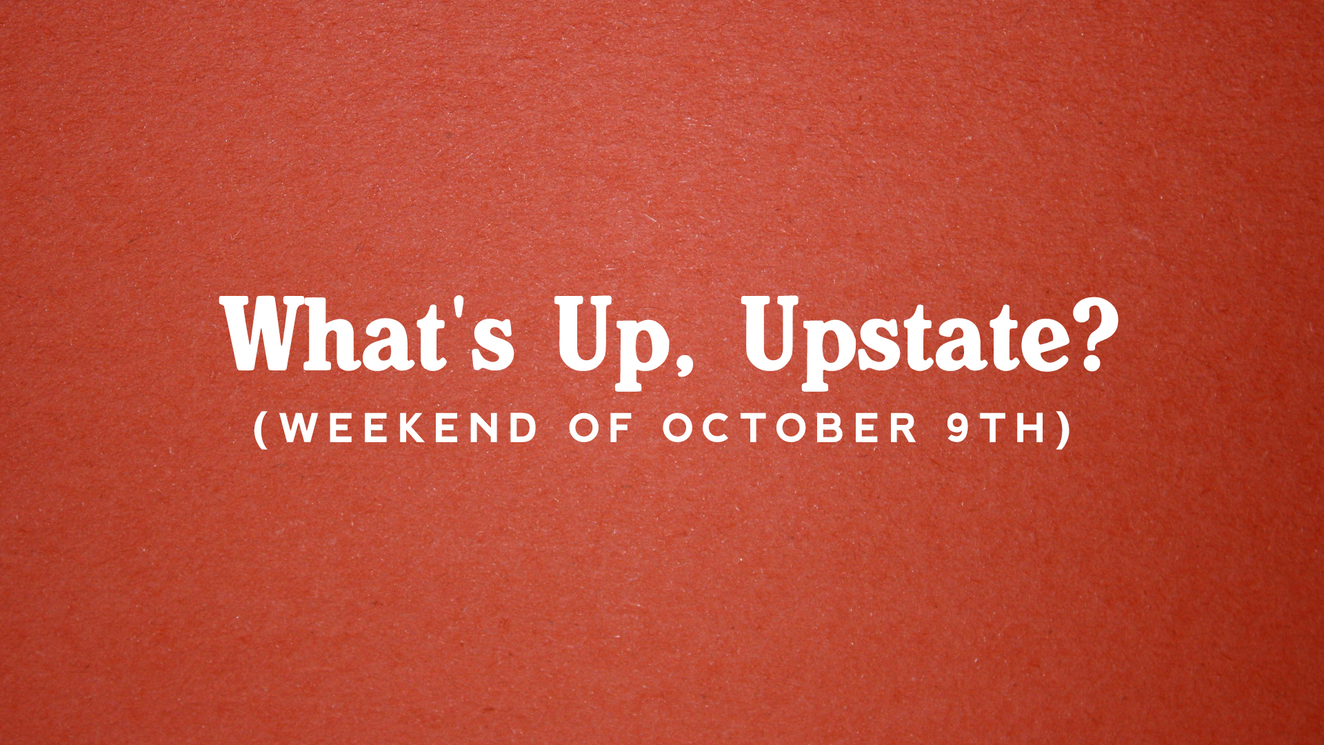 What’s Up, Upstate? – Weekend of October 10th – October 13th