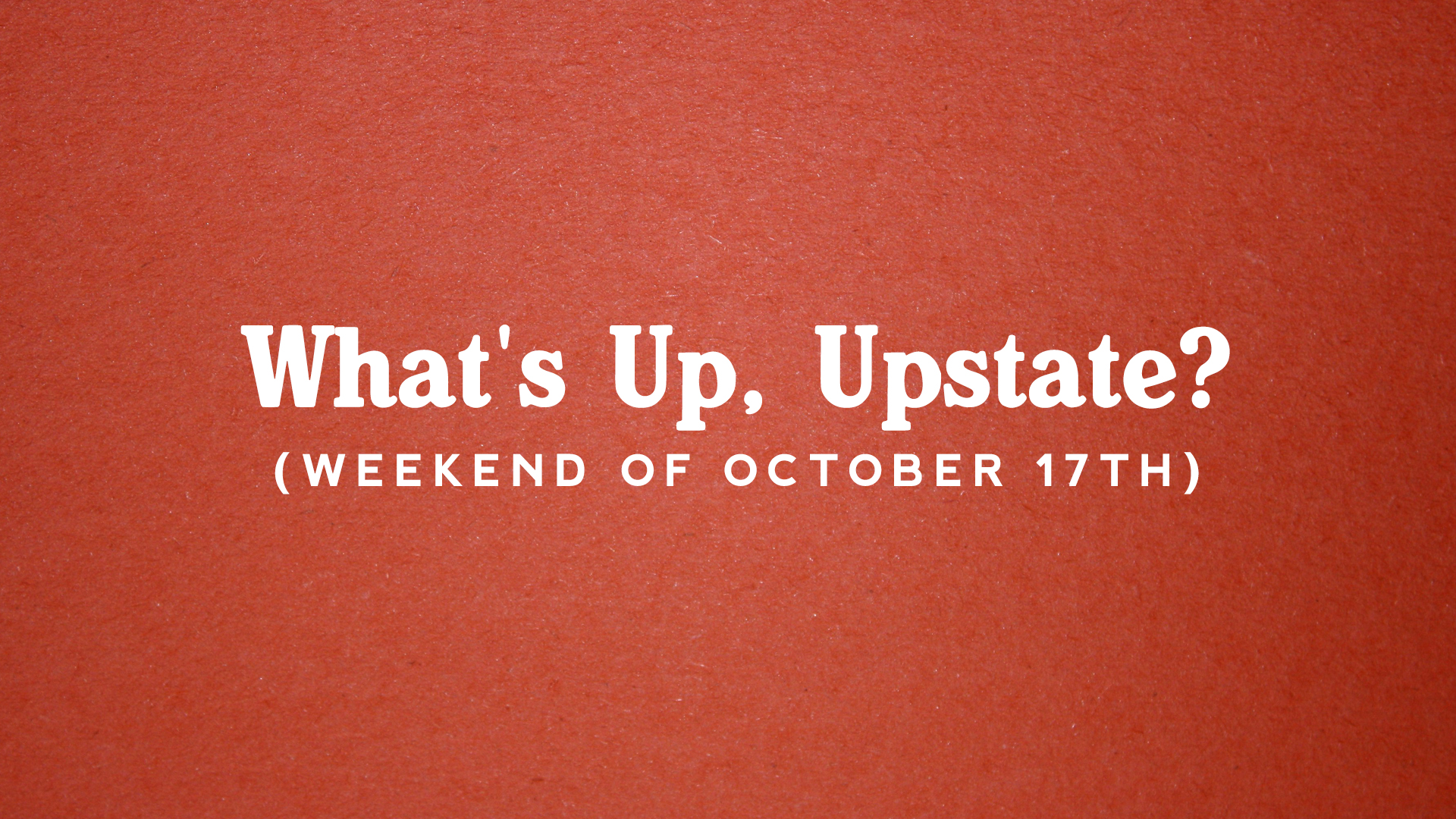 What’s Up, Upstate? – Weekend of 10/17 – 10/20